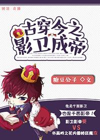 古穿今之影卫成帝(娱乐圈) 作者糖豆公子 ...